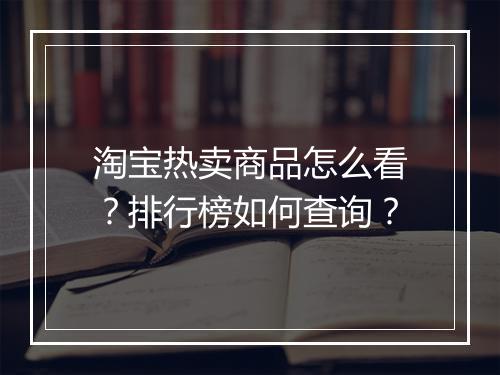 淘宝热卖商品怎么看？排行榜如何查询？