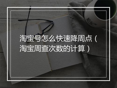 淘宝号怎么快速降周点（淘宝周查次数的计算）