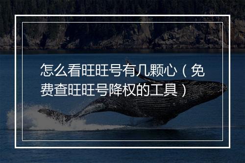 怎么看旺旺号有几颗心（免费查旺旺号降权的工具）