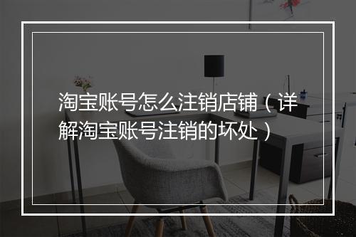 淘宝账号怎么注销店铺（详解淘宝账号注销的坏处）
