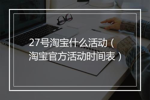 27号淘宝什么活动（淘宝官方活动时间表）