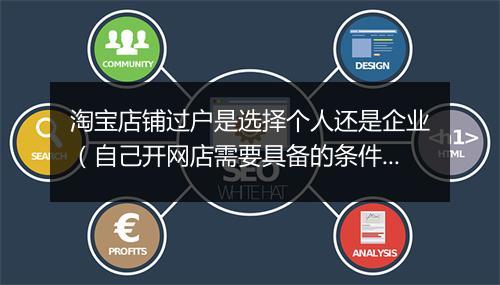 淘宝店铺过户是选择个人还是企业（自己开网店需要具备的条件）
