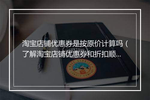 淘宝店铺优惠券是按原价计算吗（了解淘宝店铺优惠券和折扣顺序）