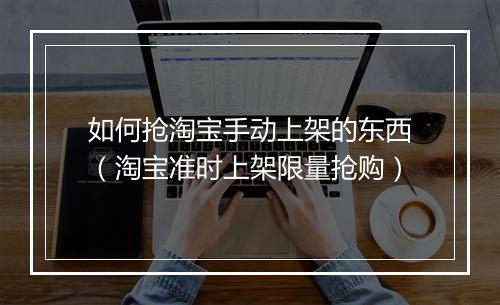 如何抢淘宝手动上架的东西（淘宝准时上架限量抢购）