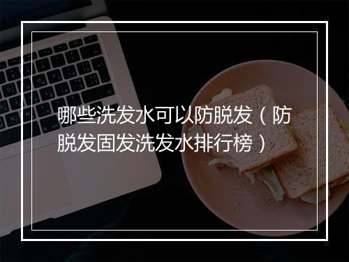 哪些洗发水可以防脱发（防脱发固发洗发水排行榜）