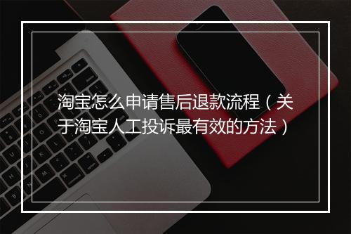 淘宝怎么申请售后退款流程（关于淘宝人工投诉最有效的方法）