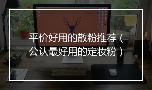 平价好用的散粉推荐（公认最好用的定妆粉）
