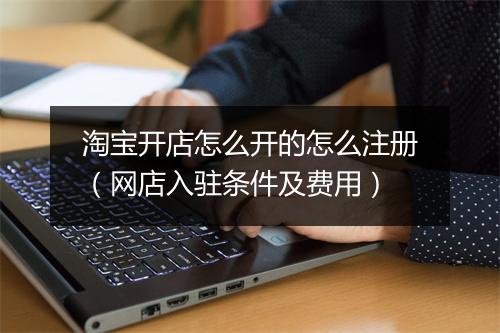 淘宝开店怎么开的怎么注册（网店入驻条件及费用）