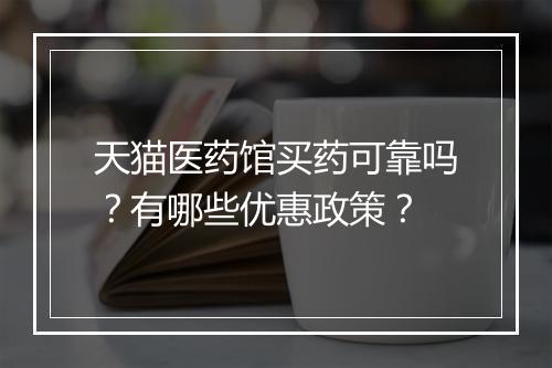 天猫医药馆买药可靠吗？有哪些优惠政策？