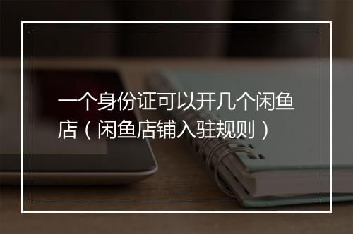 一个身份证可以开几个闲鱼店（闲鱼店铺入驻规则）