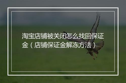 淘宝店铺被关闭怎么找回保证金（店铺保证金解冻方法）