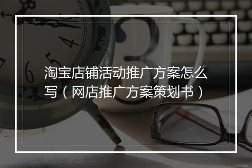 淘宝店铺活动推广方案怎么写（网店推广方案策划书）