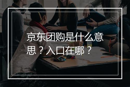 京东团购是什么意思？入口在哪？