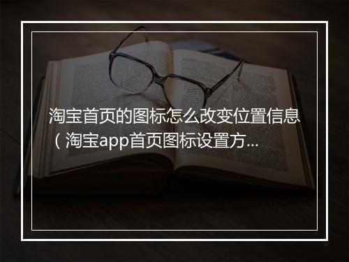 淘宝首页的图标怎么改变位置信息（淘宝app首页图标设置方法）