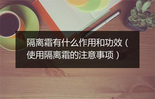 隔离霜有什么作用和功效（使用隔离霜的注意事项）