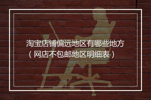 淘宝店铺偏远地区有哪些地方（网店不包邮地区明细表）