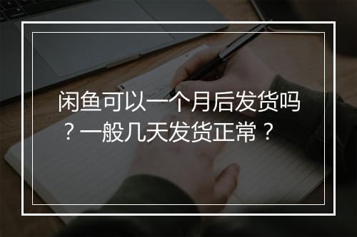 闲鱼可以一个月后发货吗？一般几天发货正常？