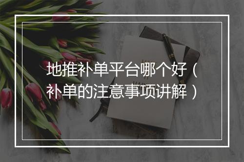 地推补单平台哪个好（补单的注意事项讲解）