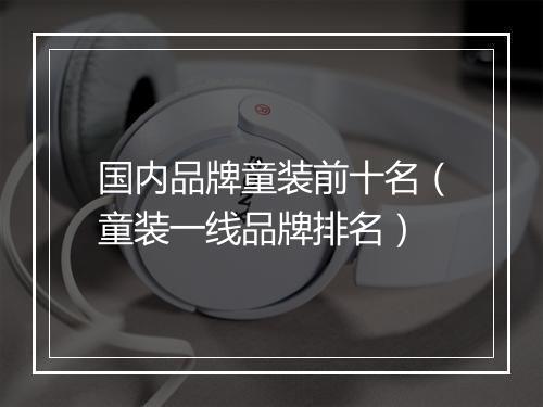 国内品牌童装前十名（童装一线品牌排名）