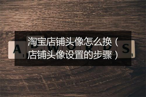 淘宝店铺头像怎么换（店铺头像设置的步骤）