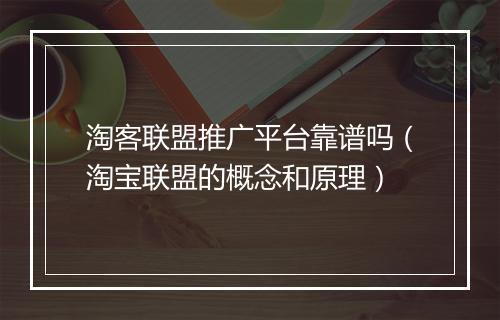 淘客联盟推广平台靠谱吗（淘宝联盟的概念和原理）