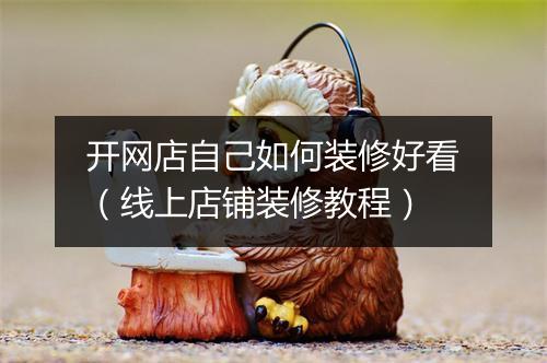 开网店自己如何装修好看（线上店铺装修教程）