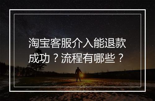 淘宝客服介入能退款成功？流程有哪些？
