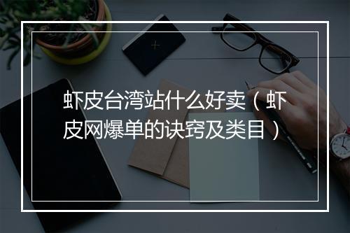 虾皮台湾站什么好卖（虾皮网爆单的诀窍及类目）