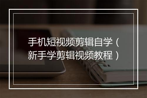 手机短视频剪辑自学（新手学剪辑视频教程）
