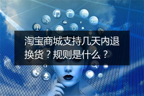 淘宝商城支持几天内退换货？规则是什么？