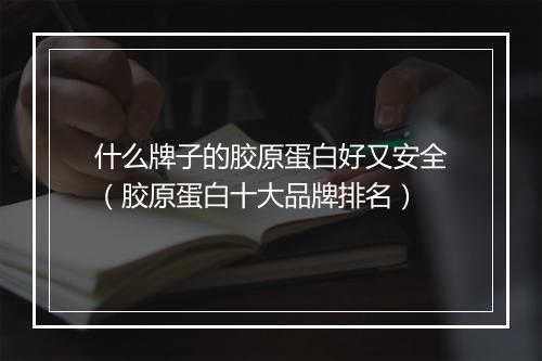 什么牌子的胶原蛋白好又安全（胶原蛋白十大品牌排名）