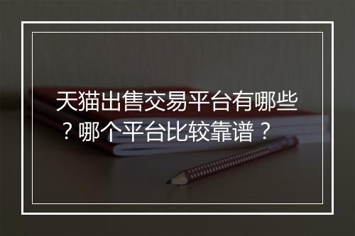 天猫出售交易平台有哪些？哪个平台比较靠谱？