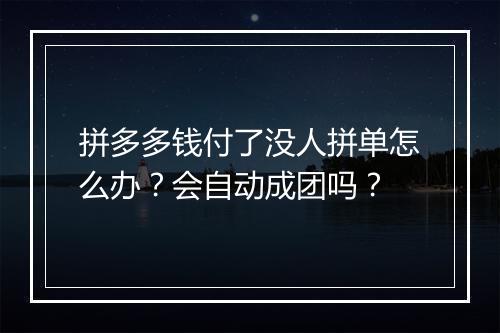 拼多多钱付了没人拼单怎么办？会自动成团吗？