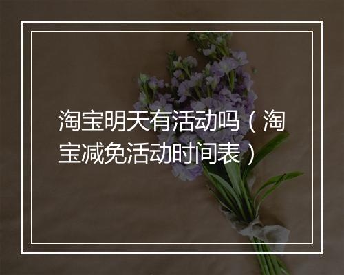 淘宝明天有活动吗（淘宝减免活动时间表）