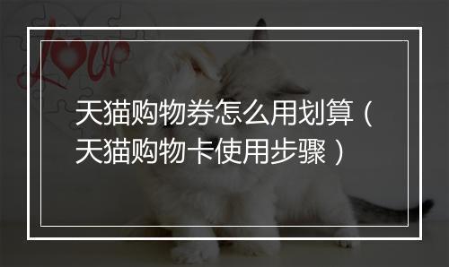 天猫购物券怎么用划算（天猫购物卡使用步骤）