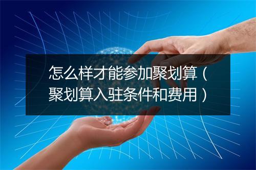 怎么样才能参加聚划算（聚划算入驻条件和费用）