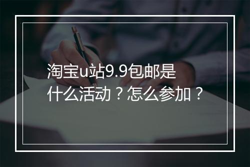 淘宝u站9.9包邮是什么活动？怎么参加？