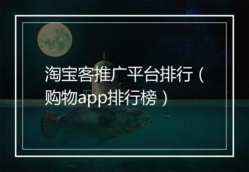 淘宝客推广平台排行（购物app排行榜）