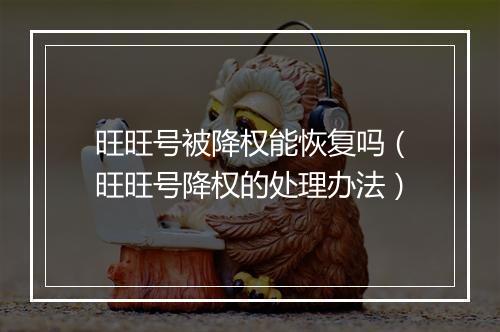 旺旺号被降权能恢复吗（旺旺号降权的处理办法）