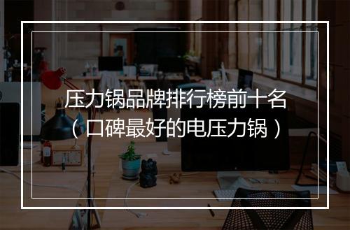 压力锅品牌排行榜前十名（口碑最好的电压力锅）