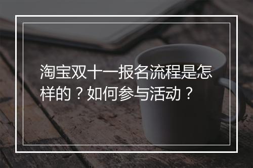 淘宝双十一报名流程是怎样的？如何参与活动？
