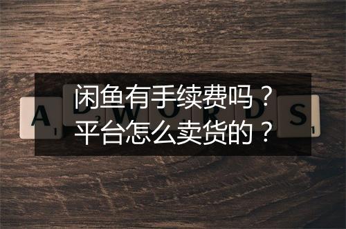 闲鱼有手续费吗？平台怎么卖货的？