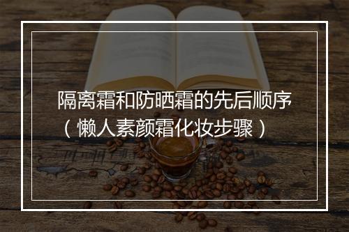 隔离霜和防晒霜的先后顺序（懒人素颜霜化妆步骤）