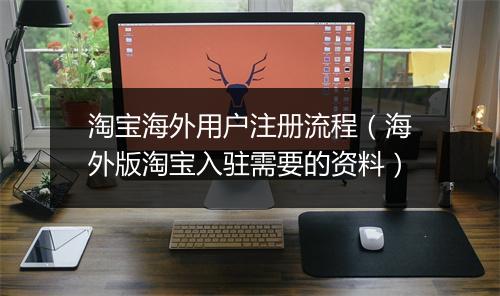 淘宝海外用户注册流程（海外版淘宝入驻需要的资料）