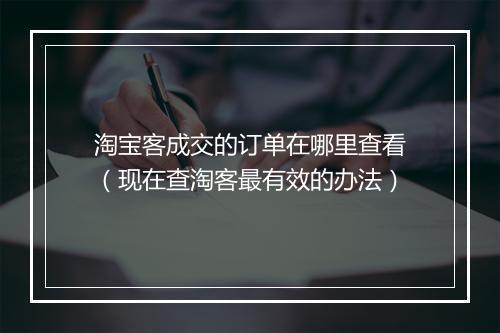 淘宝客成交的订单在哪里查看（现在查淘客最有效的办法）