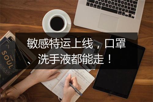 敏感特运上线，口罩、洗手液都能走！