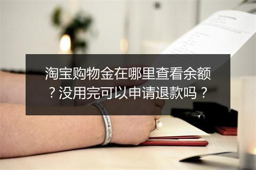 淘宝购物金在哪里查看余额？没用完可以申请退款吗？