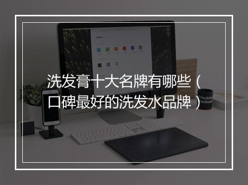洗发膏十大名牌有哪些（口碑最好的洗发水品牌）