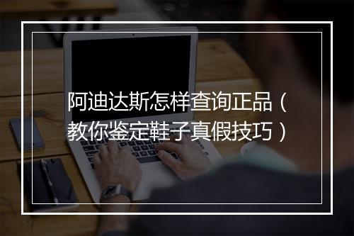 阿迪达斯怎样查询正品（教你鉴定鞋子真假技巧）