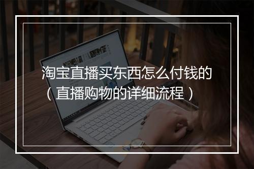 淘宝直播买东西怎么付钱的（直播购物的详细流程）